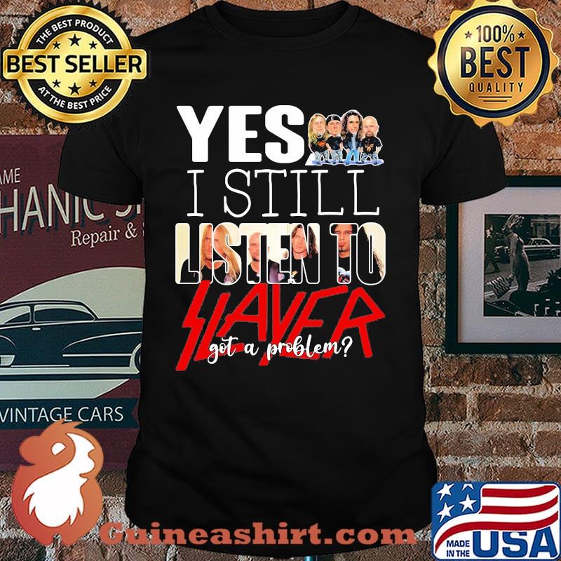 Yes i still listen to slayer got a problem shirt