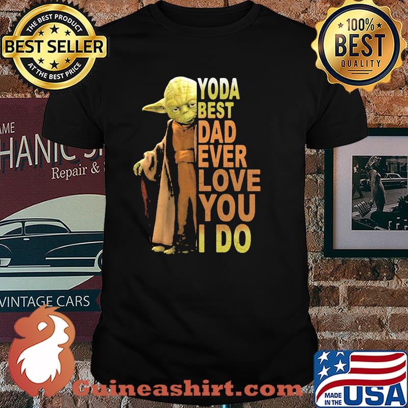 Yoda best dad ever love you i do shirt