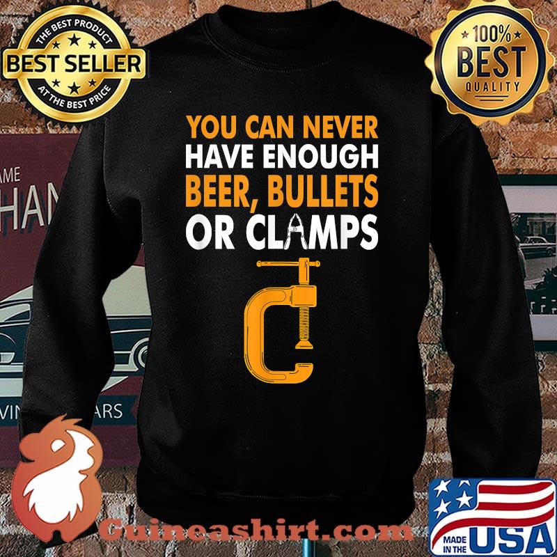 You Can Never Have Enough Beer, Bullets or Clamps T-Shirt Sweater