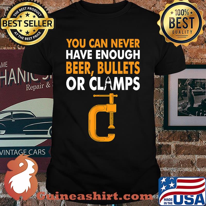 You Can Never Have Enough Beer, Bullets or Clamps T-Shirt