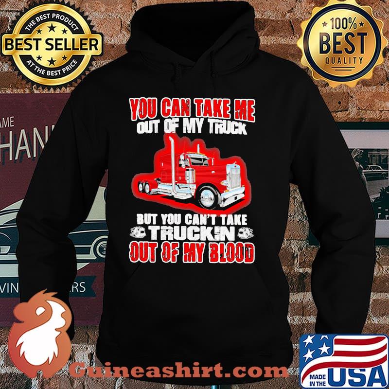 You Can Take Me Out Of My Truck But You Can't Take Trukin Out Of My Blood Shirt Hoodie