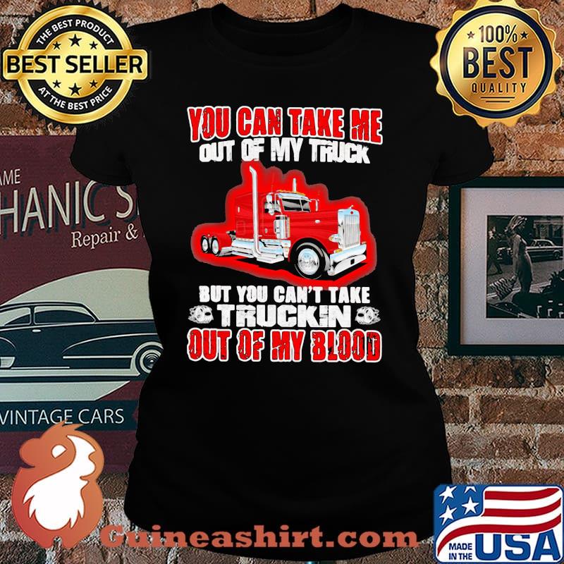 You Can Take Me Out Of My Truck But You Can't Take Trukin Out Of My Blood Shirt Laides tee