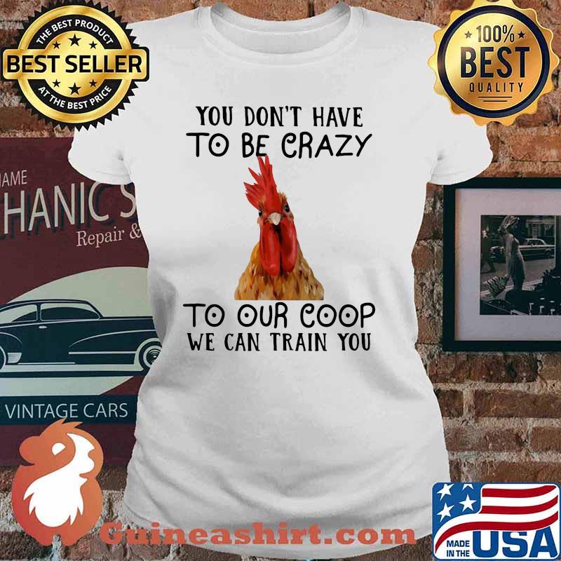 You Don't Have To Be Crazy To Our Coop We Can Train You Chicken Shirt Ladies tee