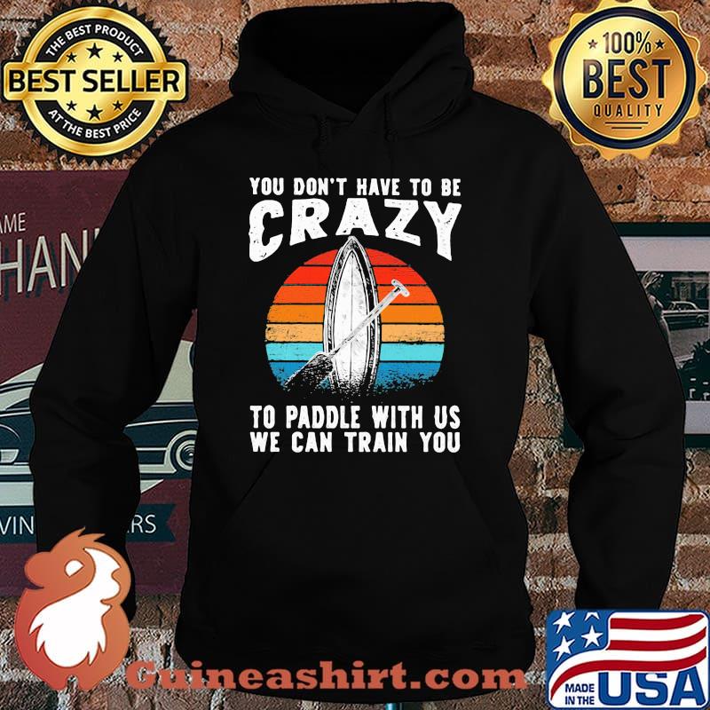 You Don't Have To Be Crazy To Paddle With Us We Can Train You Vintage Shirt Hoodie