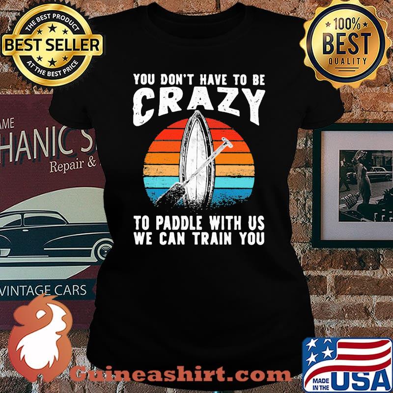 You Don't Have To Be Crazy To Paddle With Us We Can Train You Vintage Shirt Laides tee