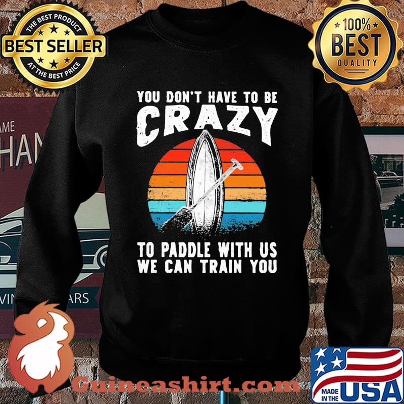 You Don't Have To Be Crazy To Paddle With Us We Can Train You Vintage Shirt Sweater