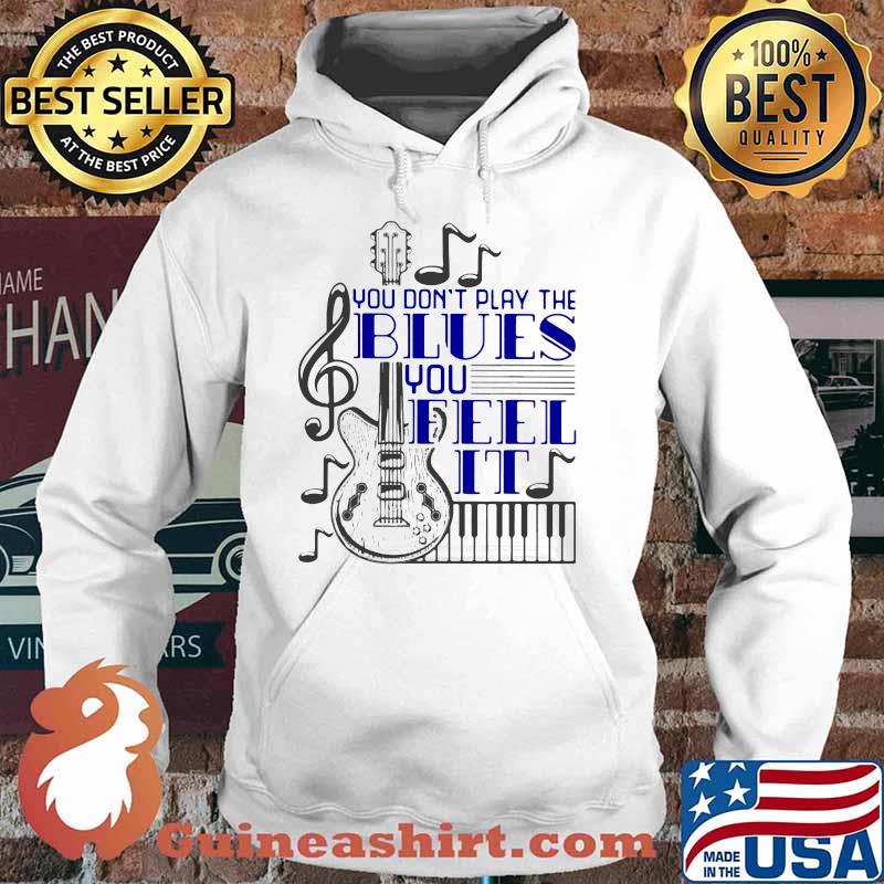 You Don't Play The Blues You Feel It Guitar Piano Shirt Hoodie