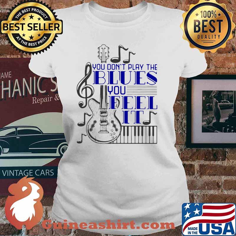 You Don't Play The Blues You Feel It Guitar Piano Shirt Ladies tee