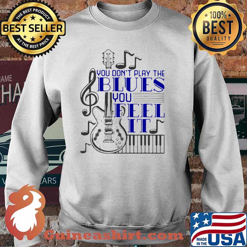 You Don't Play The Blues You Feel It Guitar Piano Shirt Sweater