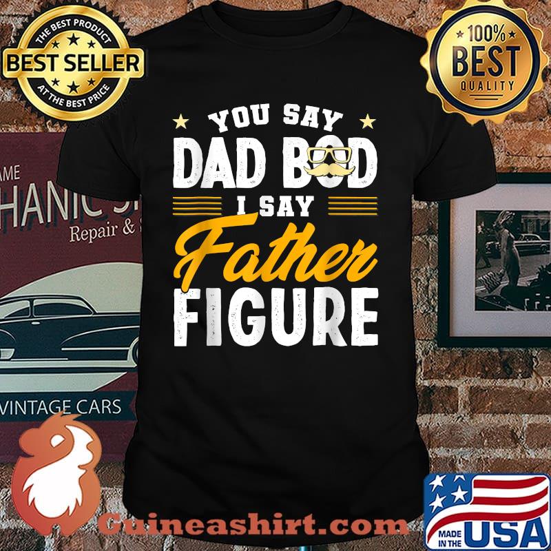 You Say Dad Bod I Say Father Figure T-Shirt