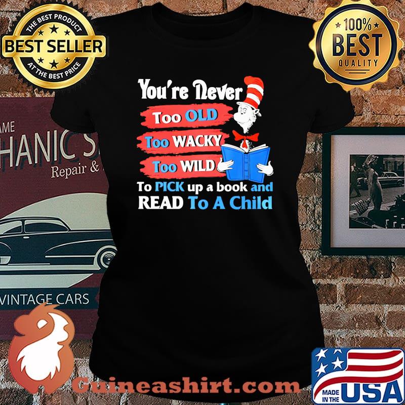 Youre Never Too Old Too Wacky Too Wild To Pick Up A Book And Read To A Child Dr Seuss Shirt Laides tee