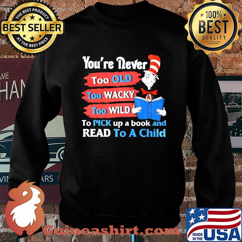 Youre Never Too Old Too Wacky Too Wild To Pick Up A Book And Read To A Child Dr Seuss Shirt Sweater