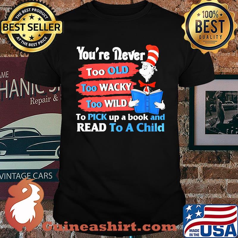 Youre Never Too Old Too Wacky Too Wild To Pick Up A Book And Read To A Child Dr Seuss Shirt