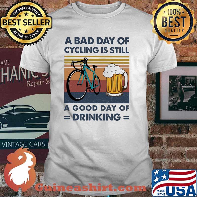 A Bad Day Of Cycling Is Still A Good Day Of Drinking Vintage Shirt