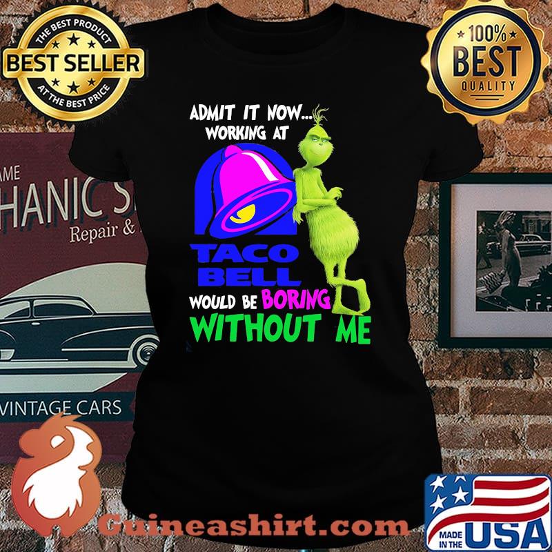 Admit it now working at taco bell would be boring without me grinch s Laides tee