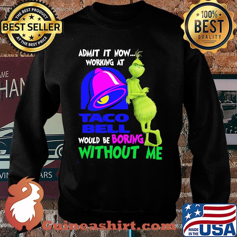 Admit it now working at taco bell would be boring without me grinch s Sweater