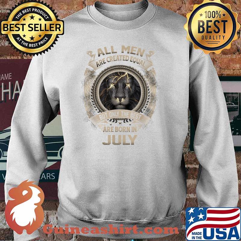 All Men are Created Equal but only The Best are born in July lion T-Shirt Sweater
