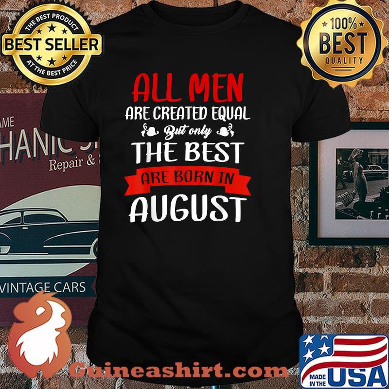All Men Are Created Equal But The Best Are Born In August T-Shirt