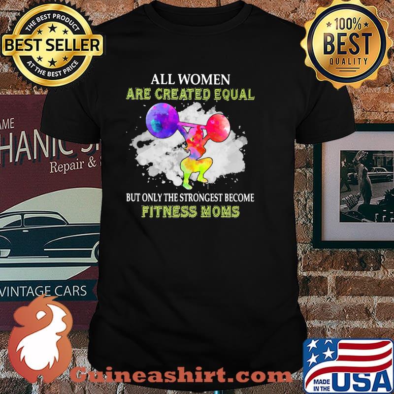 All Women Are Created Equal But ONly The Strongest Become Fitness Moms Weight Lifting Watercolor Shirt
