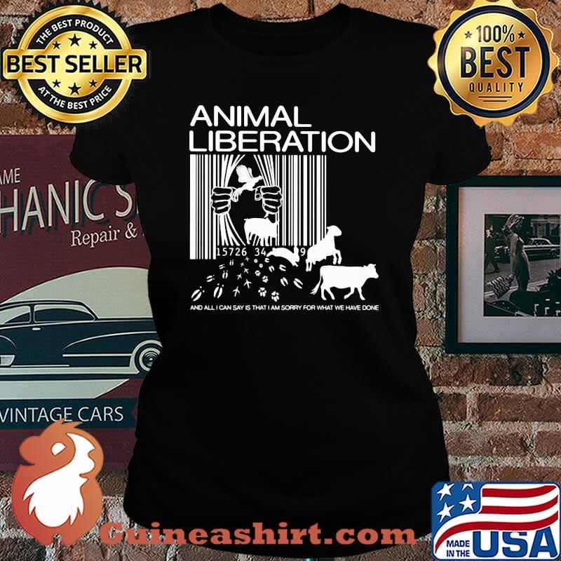 Animal Liberation And All I Can Say Is That I Am Sorry For What We Have Done Shirt Laides tee