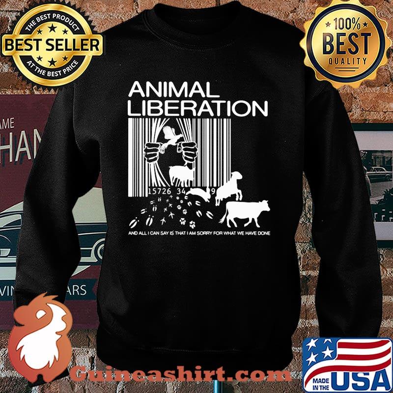 Animal Liberation And All I Can Say Is That I Am Sorry For What We Have Done Shirt Sweater
