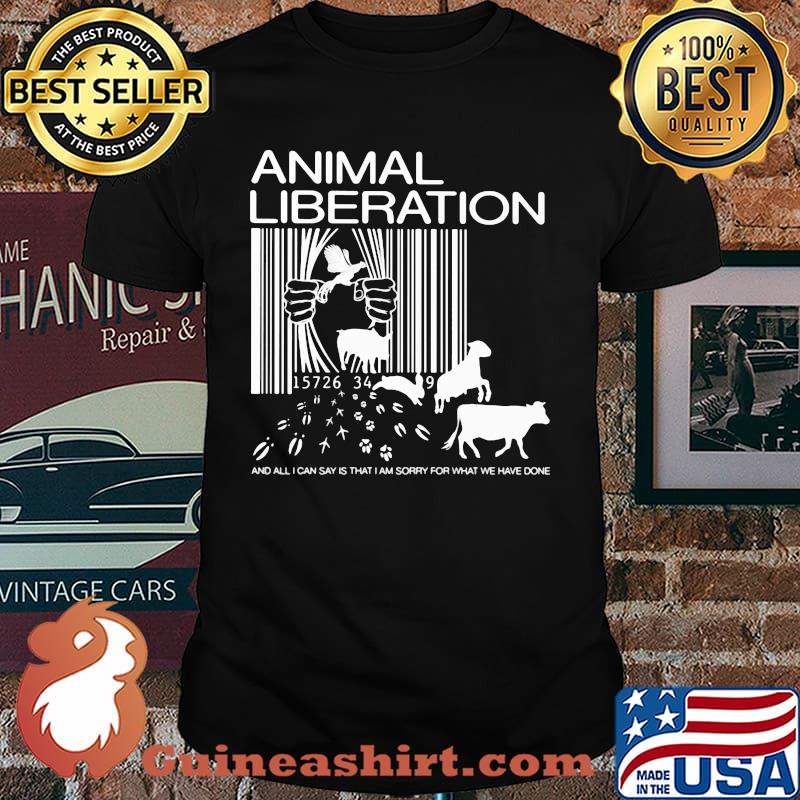 Animal Liberation And All I Can Say Is That I Am Sorry For What We Have Done Shirt