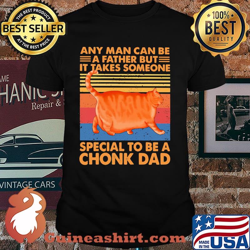 Any Man Can Be A Father But It Takes Someone Special To Be a Chonk Dad Cat Vintage Shirt