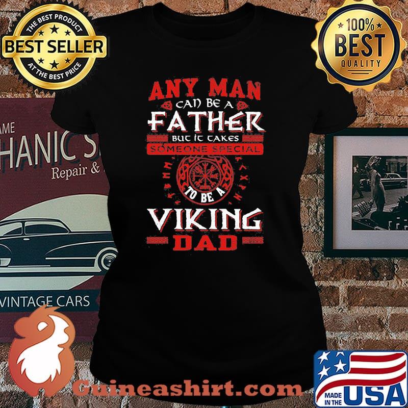 Any Man Can Be A Father But It Takes Someone Special To Be A Viking Dad Shirt Laides tee