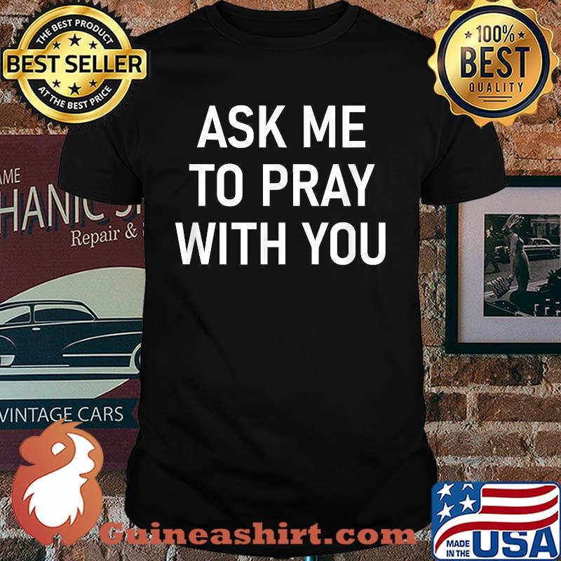 Ask Me To Pray With You, Inspirational Sayings T-Shirt
