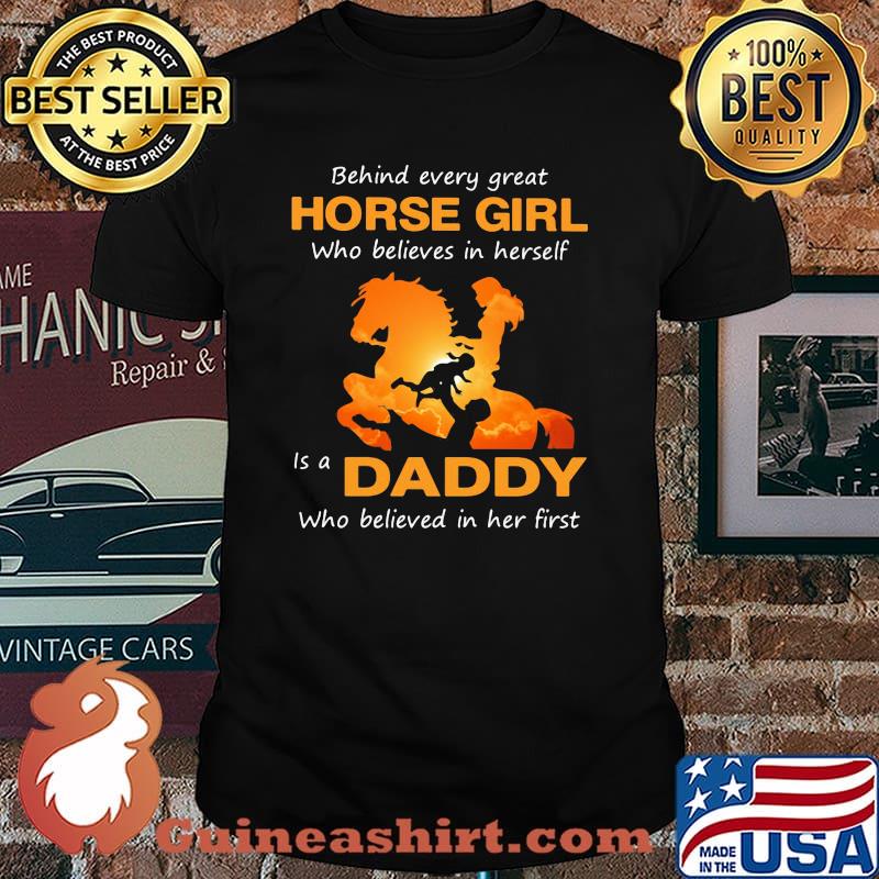 Behind Every Great Horse Girl Who Believes In Herself Is A Daddy Who Believed In Her First Shirt