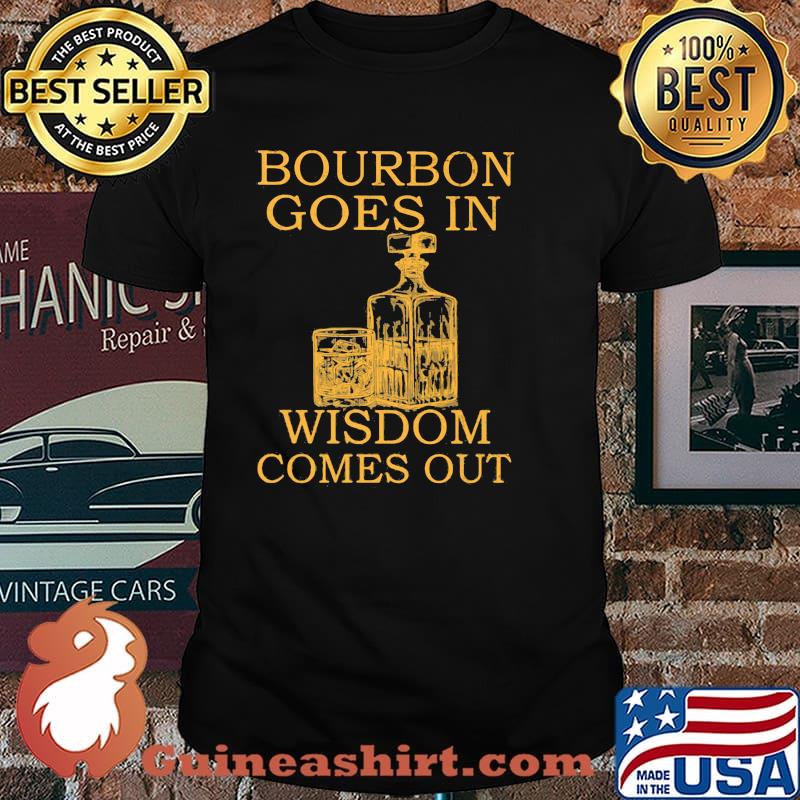Bourbon goes in wisdom comes out shirt