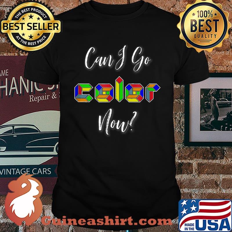 Can I Go Color Now Shirt