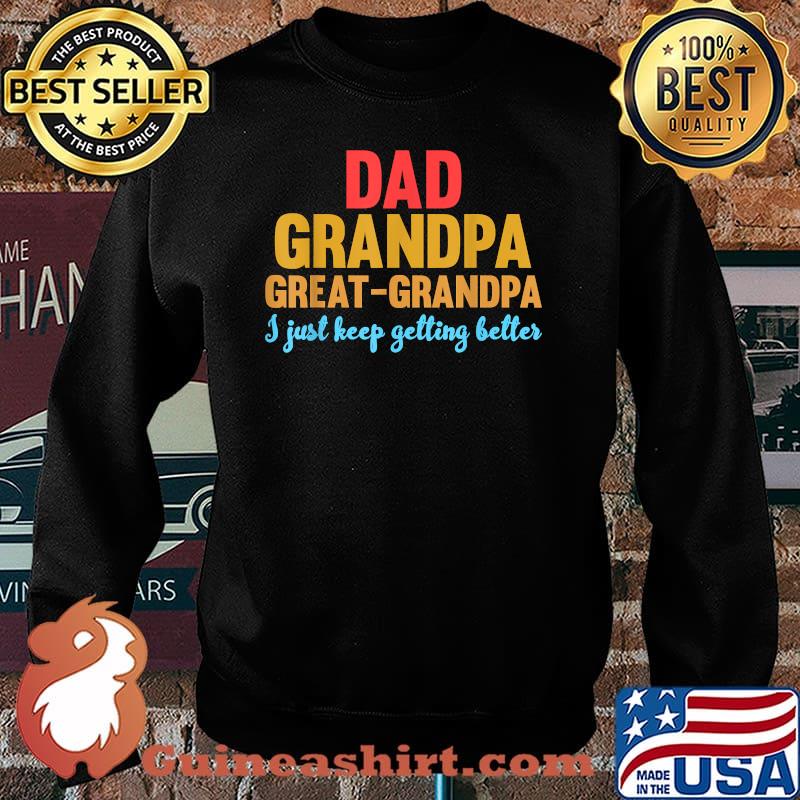 Dad Grandpa Great Grandpa I Just Keep Getting Better T-Shirt Sweater
