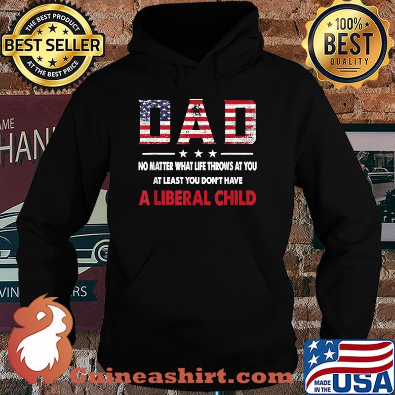 Dad No Matter What Life Throws At You At Least You Don't Have a Liberal Child American flag T-Shirt Hoodie
