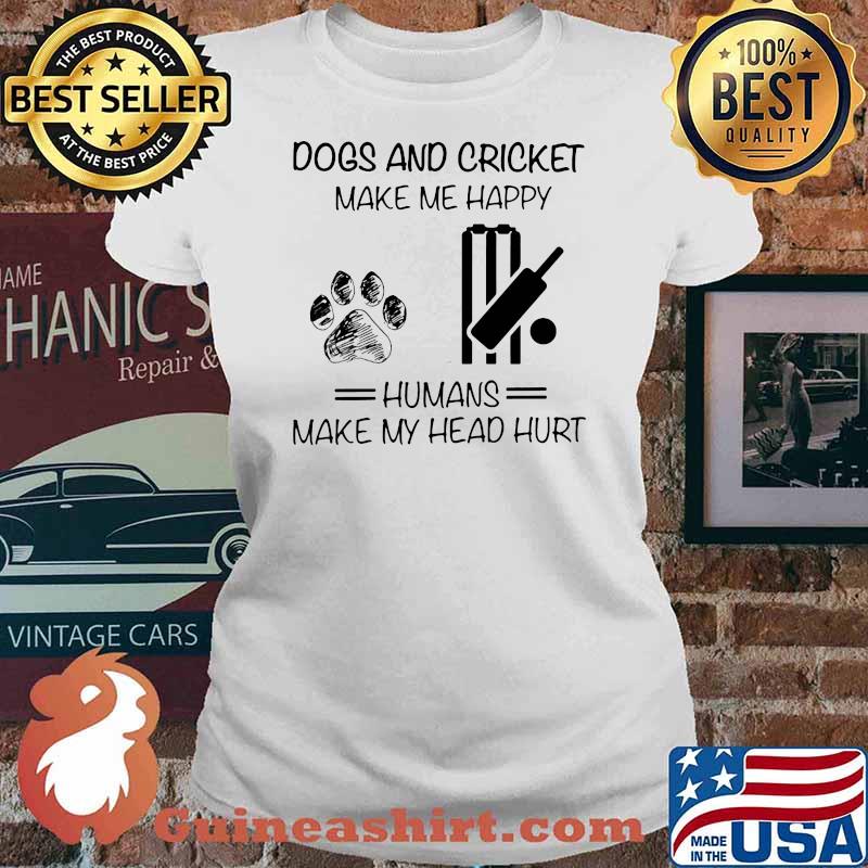 Dogs And Cricket Make Me Happy Humans Makes My Head Hurt Shirt Ladies tee