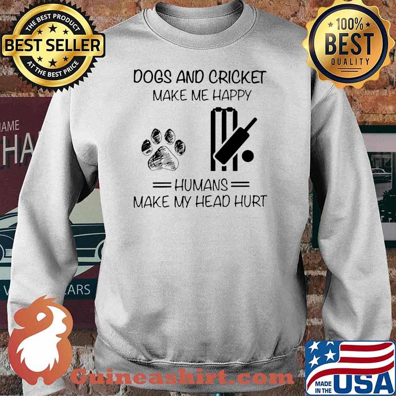 Dogs And Cricket Make Me Happy Humans Makes My Head Hurt Shirt Sweater