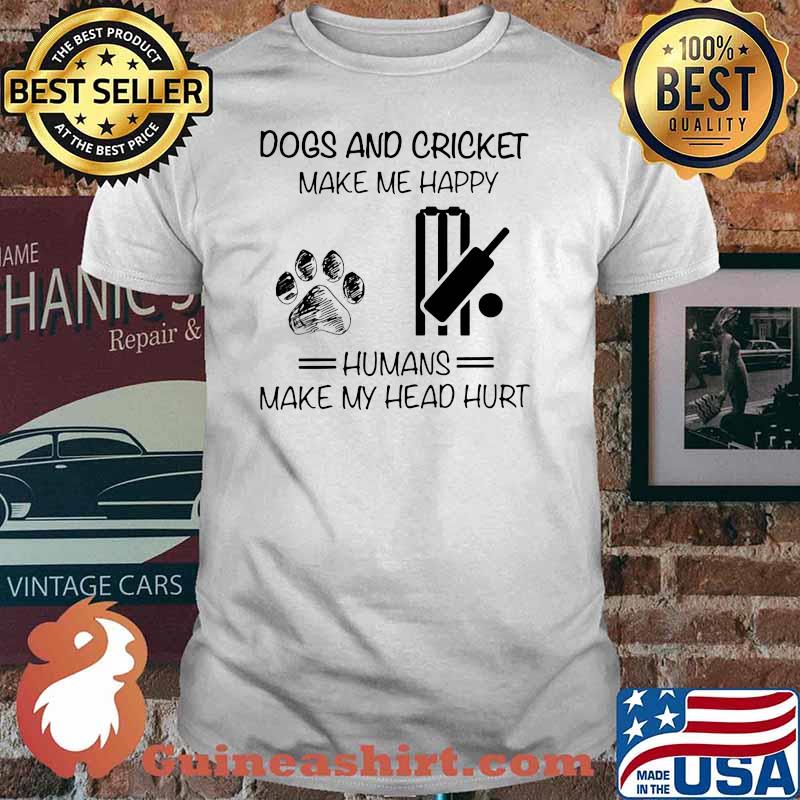 Dogs And Cricket Make Me Happy Humans Makes My Head Hurt Shirt