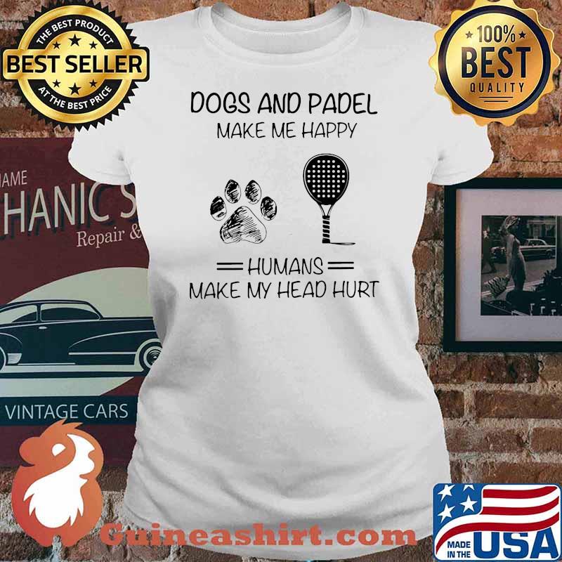 Dogs And Padel Make Me Happy Humans Makes My Head Hurt Shirt Ladies tee