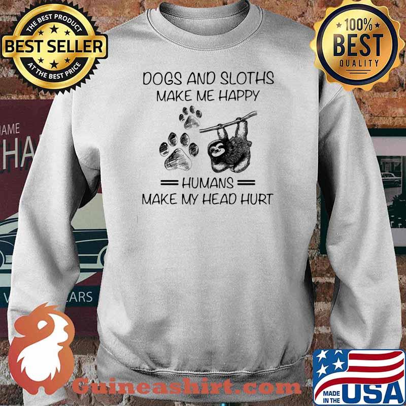 Dogs And Sloths Make Me Happy Humans Make My Head Hurt Shirt Sweater