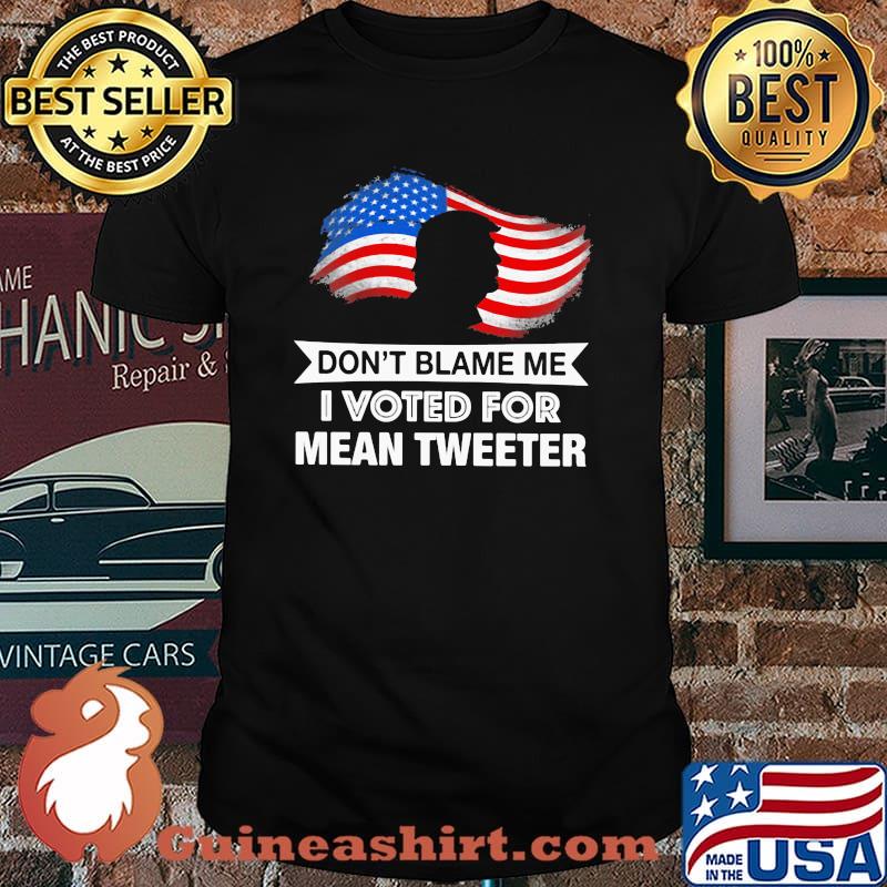 Don't Blame Me I Voted For Mean Tweeter American Flag Shirt
