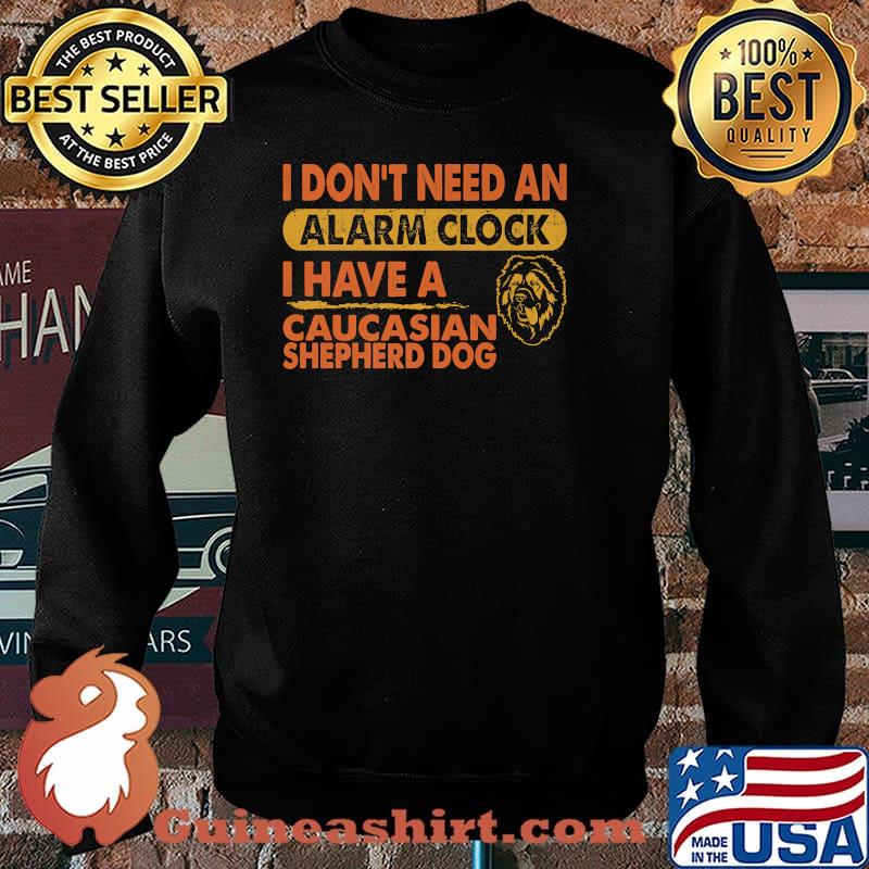 Don't Need Alarm Clock I Have Caucasian Shepherd Dog T-Shirt Sweater