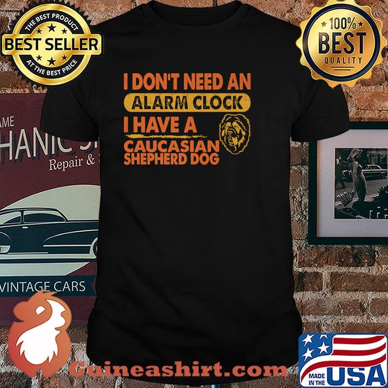 Don't Need Alarm Clock I Have Caucasian Shepherd Dog T-Shirt
