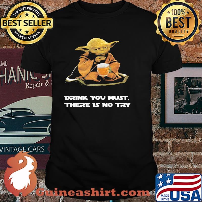 Drink you must there is no try yoda shirt