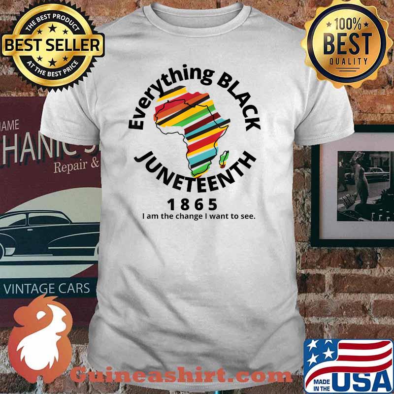Everything Black Juneteenth 1865 I Am The Change I Want To See T-Shirt