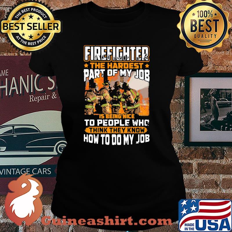 Firefighter The Hardest Part Of My Job Is Being Nie To People Who think They Know How to Do my Job Shirt Laides tee