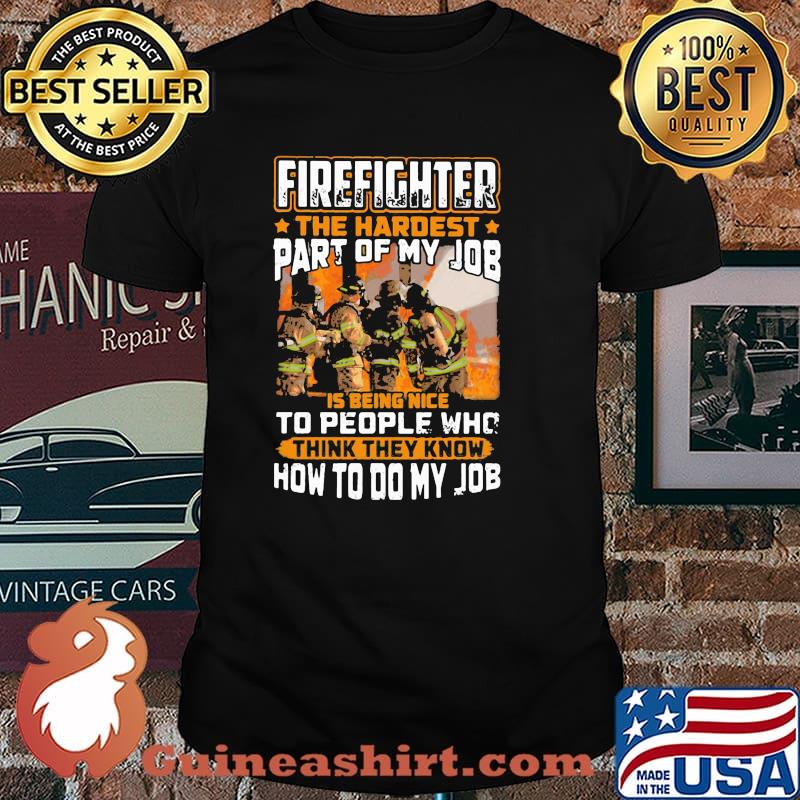 Firefighter The Hardest Part Of My Job Is Being Nie To People Who think They Know How to Do my Job Shirt