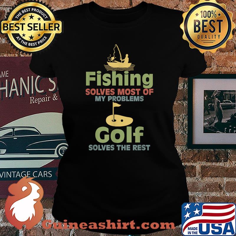 Fishing Solves Most Of My Problems Golf Solves The Rest T-Shirt Laides tee