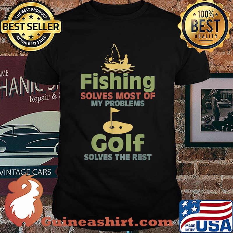 Fishing Solves Most Of My Problems Golf Solves The Rest T-Shirt
