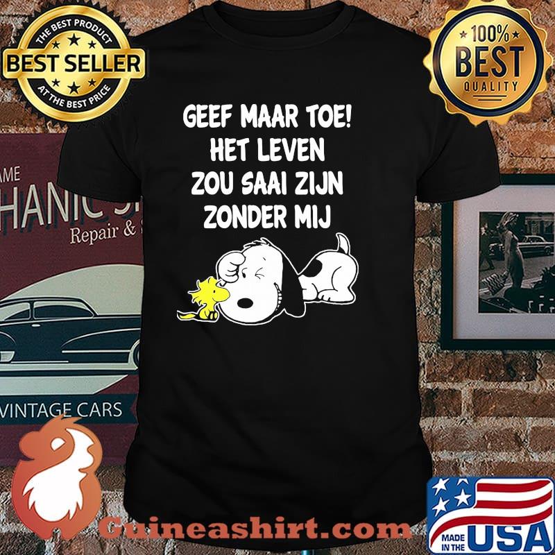 Geef maar toe het leven zou saai zijn zonder mij snoopy shirt