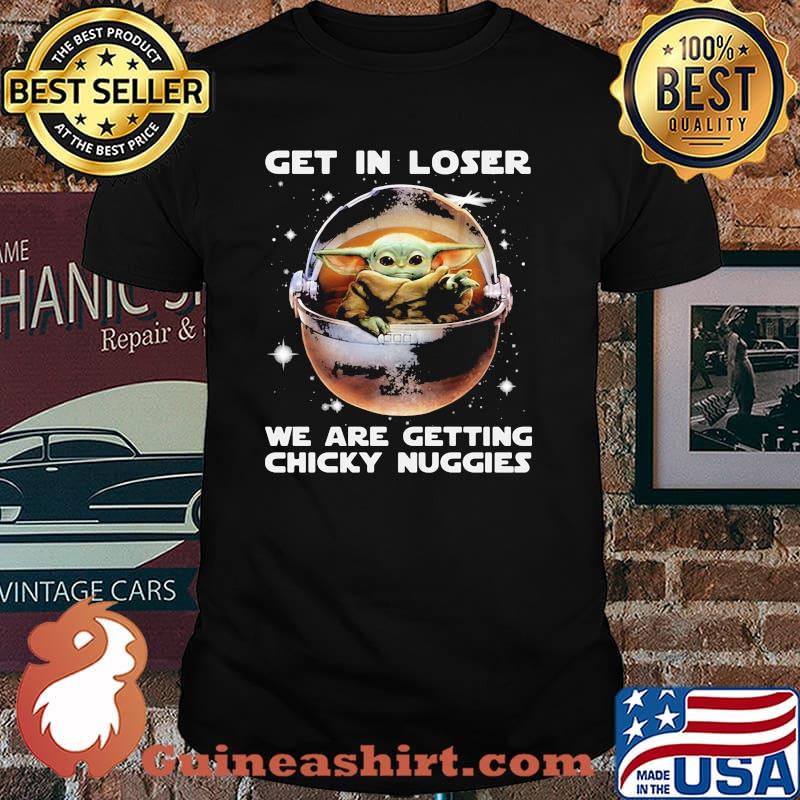 Get in loser we are getting chicky nuggies yoda shirt